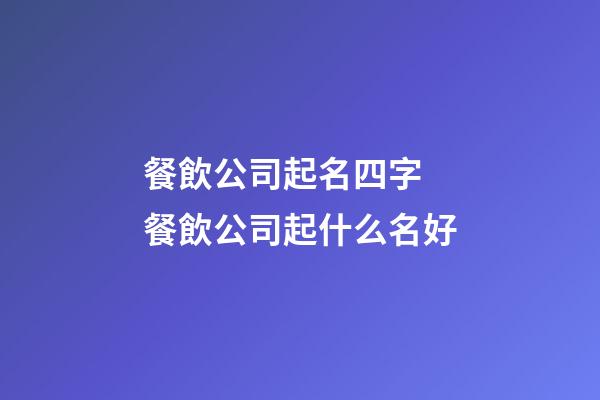 餐飲公司起名四字 餐飲公司起什么名好-第1張-公司起名-玄機派